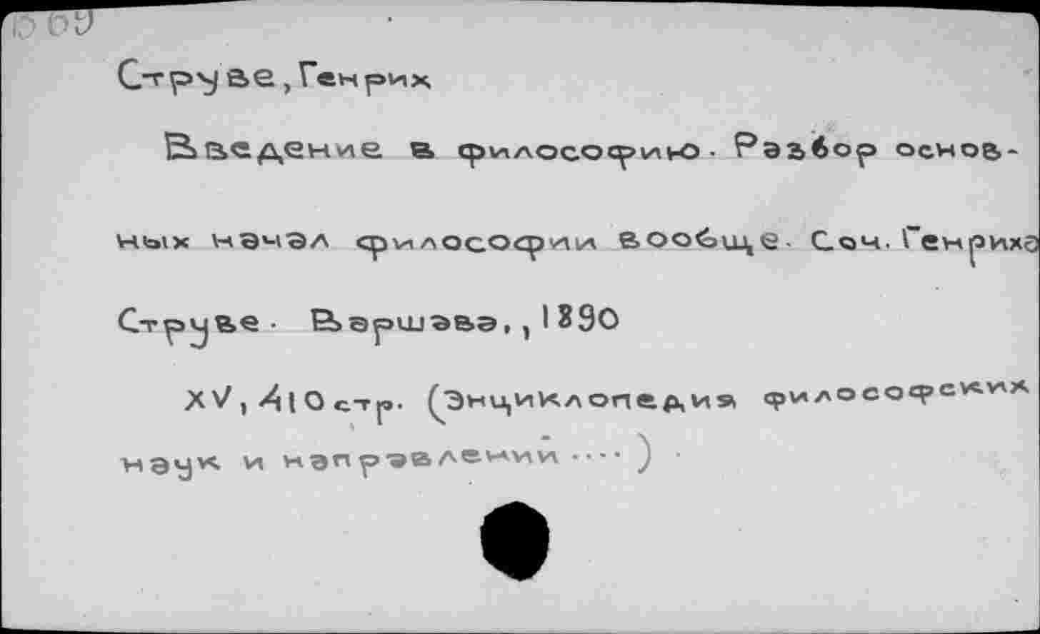 ﻿DO
C-rp'j ae, Генрих
Введение в философию ■ Разбор основ-
ных НЭчЭЛ
1890
Струве -
ЕЬаршэва, ,